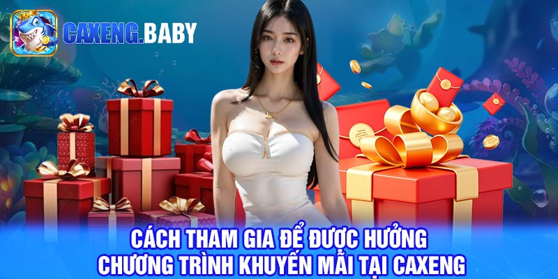 Cách Tham Gia Để Được Hưởng Chương Trình Khuyến Mãi Tại Caxeng