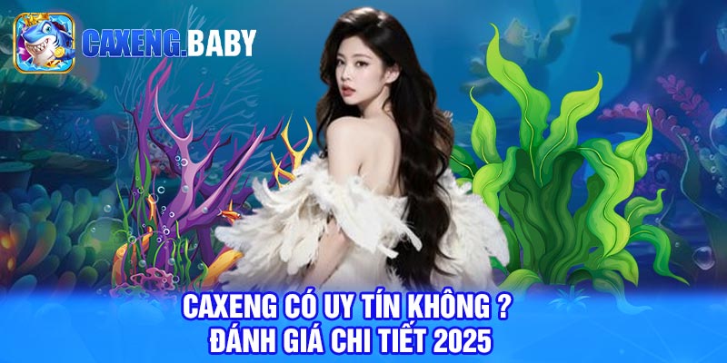 Caxeng có uy tín không ? Đánh giá chi tiết 2025