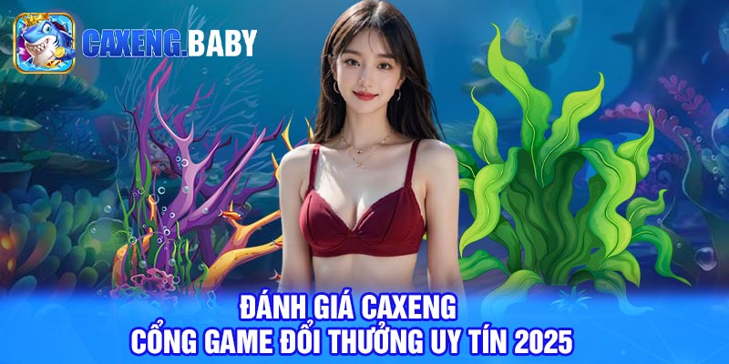 Đánh giá Caxeng - Cổng game đổi thưởng uy tín 2025