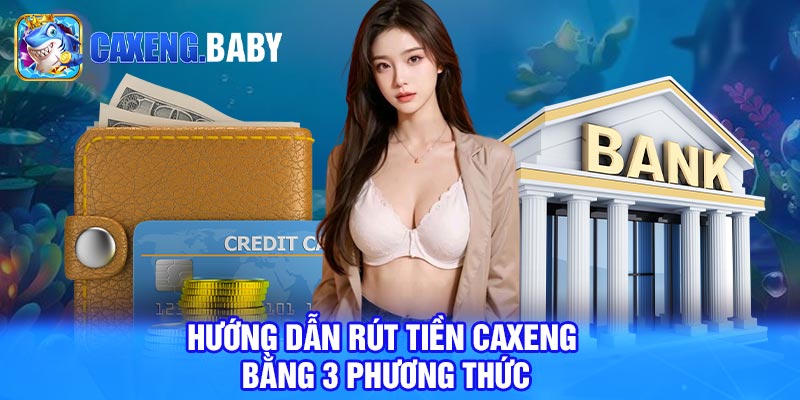 Hướng dẫn rút tiền Caxeng bằng 3 phương thức