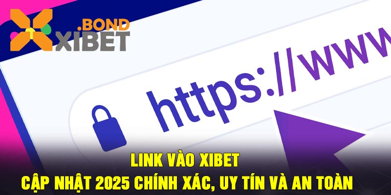 Link Vào Xibet Cập Nhật 2025 Chính Xác, Uy Tín Và An Toàn